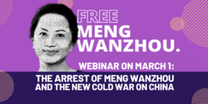 Zoom in on March 1: “The Arrest of Meng Wanzhou & the New Cold War on China”