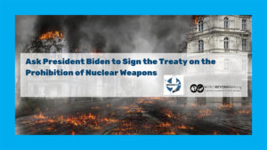 Letter Asks President Biden to Sign the Treaty on the Prohibition of Nuclear Weapons