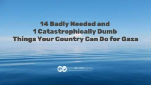14 Badly Needed and 1 Catastrophically Dumb Things Your Country Can Do for Gaza