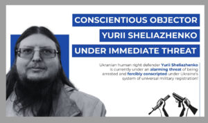 Yurii Sheliazhenko, Conscientious Objector to Military Service and Human Rights Defender, Under Immediate Threat