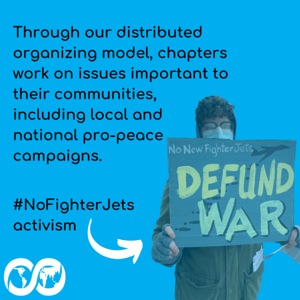 Text on the graphic reads "Through our distributed organizing model, chapters work on issues important to their communities, including local and national pro-peace campaigns." An arrow with the text "#NoFIghterJets activism" points to a photo of a protester wearing glasses and a COVID mask and holding a hand-drawn sign that says "No New Fighter Jets" and "Defund War" with a drawing of a fighter plane dropping bombs.